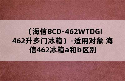 （海信BCD-462WTDGI 462升多门冰箱）-适用对象 海信462冰箱a和b区别